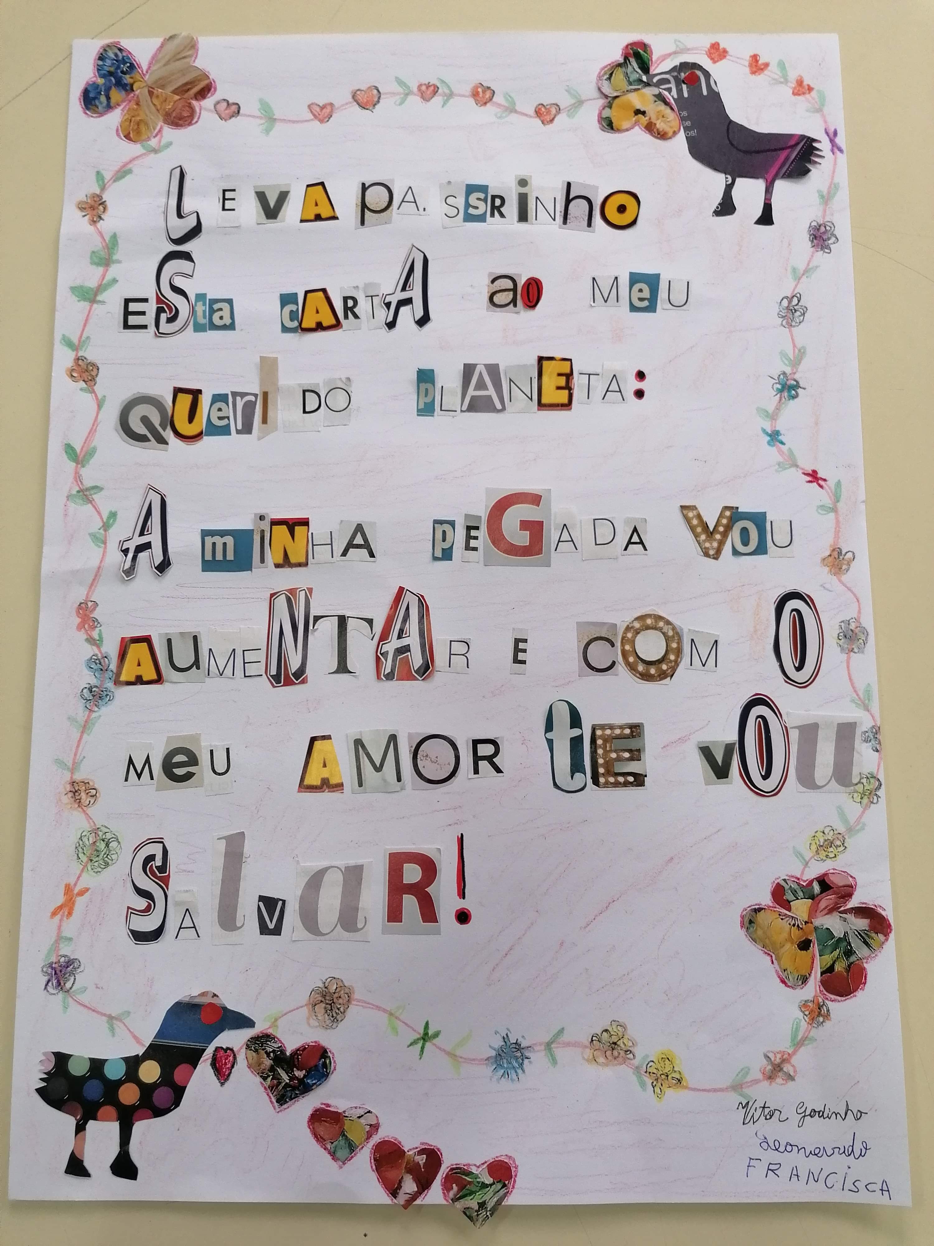 Vítor Godinho 9.ano<br />
Francisca Oliveira 8.ano<br />
Leonardo Sá 6.ano <br />
(Grupo da Educação Especial)<br/><br/>Leva, passarinho, esta carta <br />
Ao meu querido planeta:<br />
A minha pegada vou aumentar<br />
E com o meu amor te vou salvar!